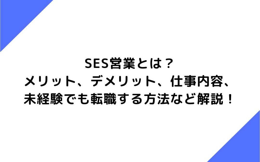 SES営業とは？メリット、デメリット、仕事内容、未経験でも転職する方法など解説！